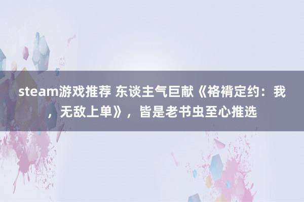 steam游戏推荐 东谈主气巨献《袼褙定约：我，无敌上单》，皆是老书虫至心推选