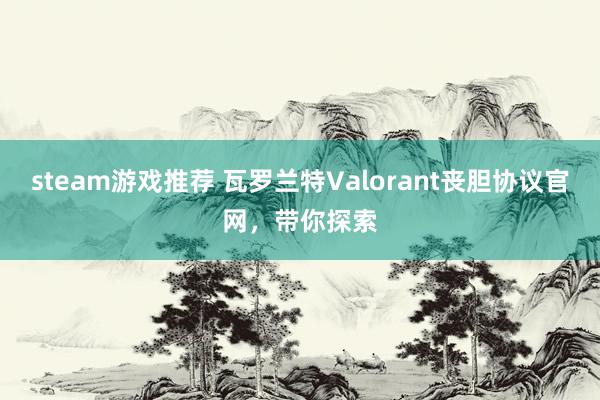 steam游戏推荐 瓦罗兰特Valorant丧胆协议官网，带你探索