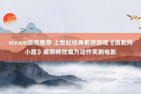 steam游戏推荐 上世纪经典教师游戏《俄勒冈小路》阐明将改编为动作笑剧电影