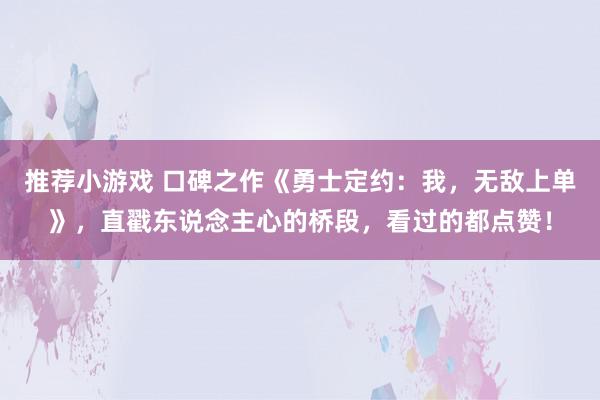 推荐小游戏 口碑之作《勇士定约：我，无敌上单》，直戳东说念主心的桥段，看过的都点赞！