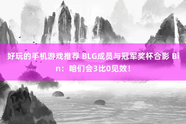 好玩的手机游戏推荐 BLG成员与冠军奖杯合影 Bin：咱们会3比0见效！