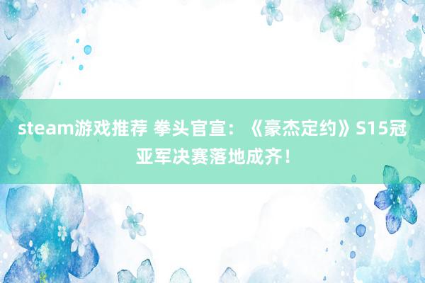 steam游戏推荐 拳头官宣：《豪杰定约》S15冠亚军决赛落地成齐！