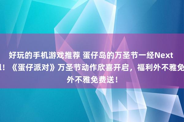 好玩的手机游戏推荐 蛋仔岛的万圣节一经Next Level！《蛋仔派对》万圣节动作欣喜开启，福利外不雅免费送！