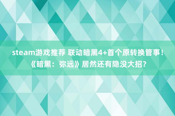 steam游戏推荐 联动暗黑4+首个原转换管事！《暗黑：弥远》居然还有隐没大招？