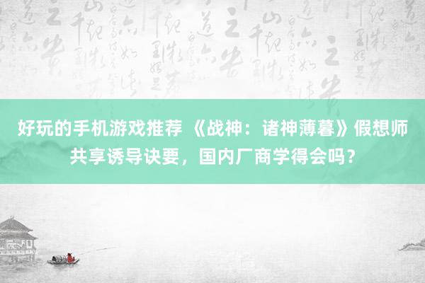 好玩的手机游戏推荐 《战神：诸神薄暮》假想师共享诱导诀要，国内厂商学得会吗？