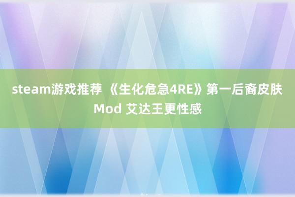 steam游戏推荐 《生化危急4RE》第一后裔皮肤Mod 艾达王更性感