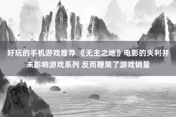 好玩的手机游戏推荐 《无主之地》电影的失利并未影响游戏系列 反而鞭策了游戏销量