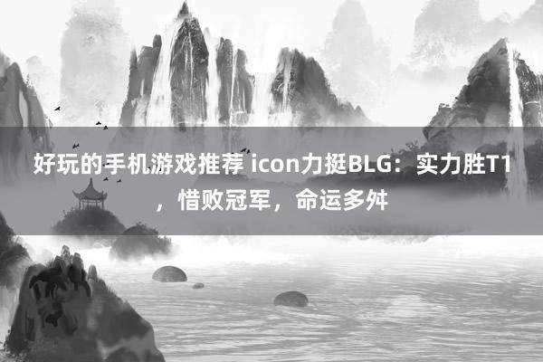 好玩的手机游戏推荐 icon力挺BLG：实力胜T1，惜败冠军，命运多舛