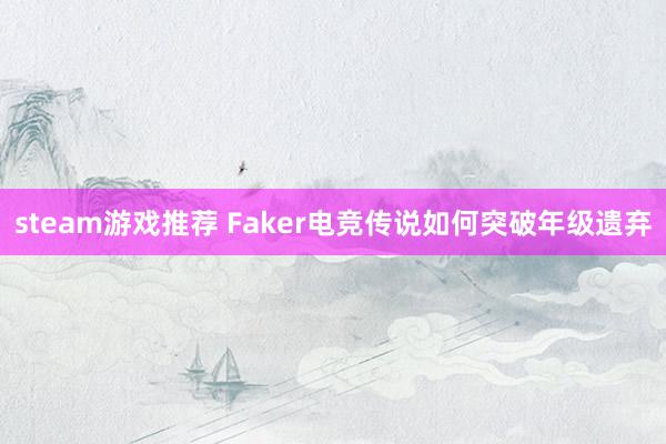 steam游戏推荐 Faker电竞传说如何突破年级遗弃