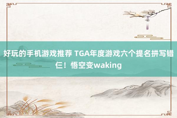 好玩的手机游戏推荐 TGA年度游戏六个提名拼写错仨！悟空变waking