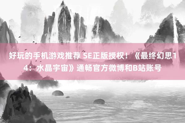 好玩的手机游戏推荐 SE正版授权！《最终幻思14：水晶宇宙》通畅官方微博和B站账号