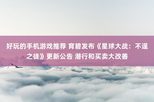 好玩的手机游戏推荐 育碧发布《星球大战：不逞之徒》更新公告 潜行和买卖大改善