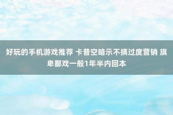 好玩的手机游戏推荐 卡普空暗示不搞过度营销 旗卑鄙戏一般1年半内回本