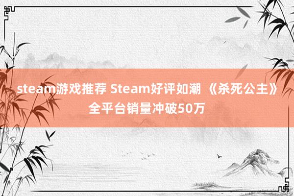 steam游戏推荐 Steam好评如潮 《杀死公主》全平台销量冲破50万