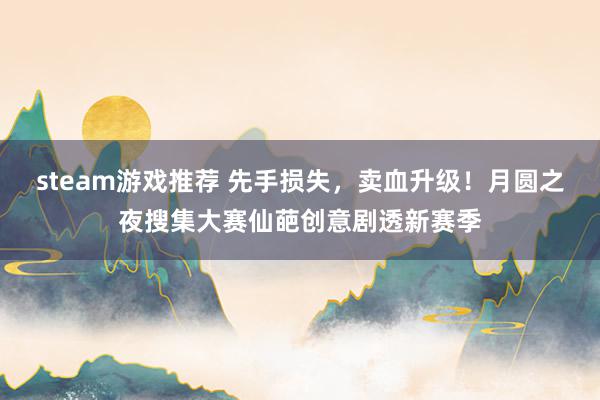 steam游戏推荐 先手损失，卖血升级！月圆之夜搜集大赛仙葩创意剧透新赛季