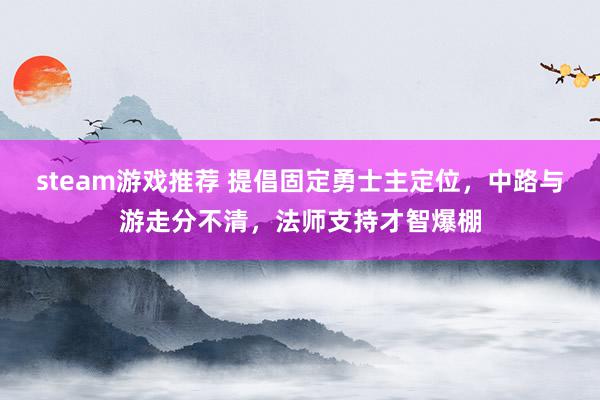 steam游戏推荐 提倡固定勇士主定位，中路与游走分不清，法师支持才智爆棚