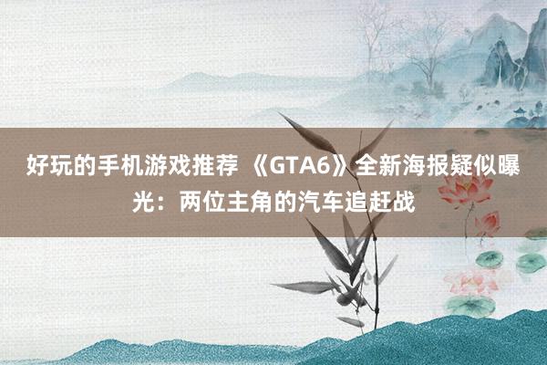 好玩的手机游戏推荐 《GTA6》全新海报疑似曝光：两位主角的汽车追赶战