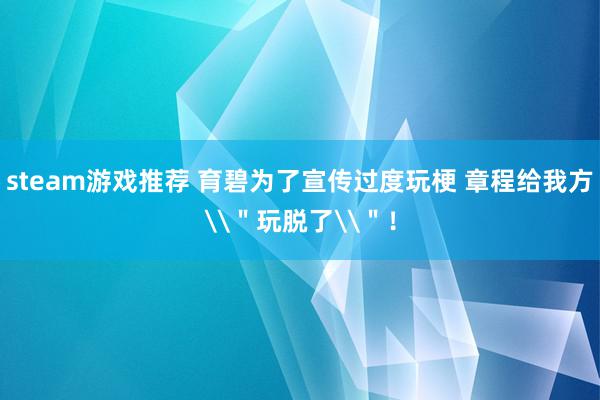 steam游戏推荐 育碧为了宣传过度玩梗 章程给我方\＂玩脱了\＂！