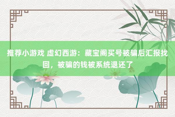 推荐小游戏 虚幻西游：藏宝阁买号被骗后汇报找回，被骗的钱被系统退还了