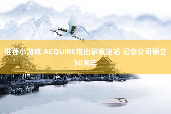 推荐小游戏 ACQUIRE推出寥就逮站 记念公司确立30周年