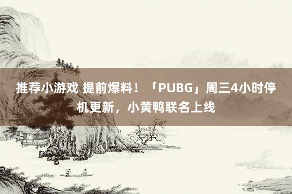 推荐小游戏 提前爆料！「PUBG」周三4小时停机更新，小黄鸭联名上线