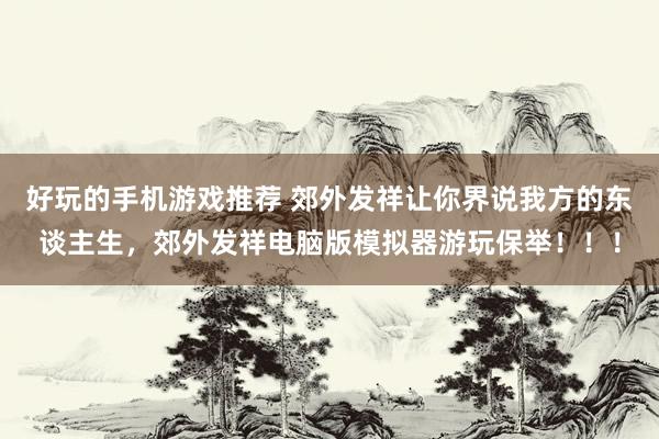 好玩的手机游戏推荐 郊外发祥让你界说我方的东谈主生，郊外发祥电脑版模拟器游玩保举！！！