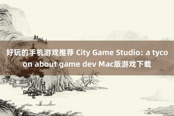 好玩的手机游戏推荐 City Game Studio: a tycoon about game dev Mac版游戏下载