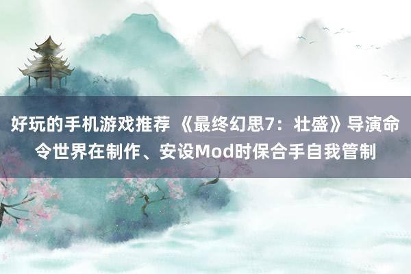 好玩的手机游戏推荐 《最终幻思7：壮盛》导演命令世界在制作、安设Mod时保合手自我管制