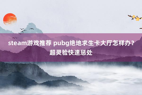 steam游戏推荐 pubg绝地求生卡大厅怎样办？超灵验快速惩处