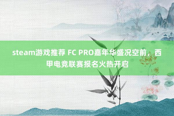 steam游戏推荐 FC PRO嘉年华盛况空前，西甲电竞联赛报名火热开启