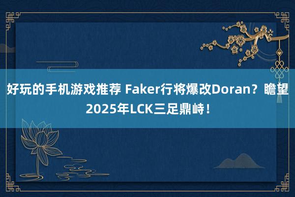 好玩的手机游戏推荐 Faker行将爆改Doran？瞻望2025年LCK三足鼎峙！