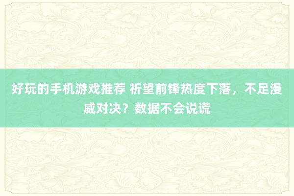 好玩的手机游戏推荐 祈望前锋热度下落，不足漫威对决？数据不会说谎