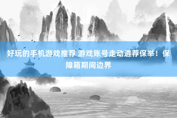 好玩的手机游戏推荐 游戏账号走动遴荐保举！保障箱期间边界