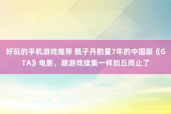 好玩的手机游戏推荐 甄子丹酌量7年的中国版《GTA》电影，跟游戏续集一样如丘而止了