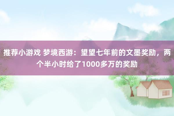 推荐小游戏 梦境西游：望望七年前的文墨奖励，两个半小时给了1000多万的奖励