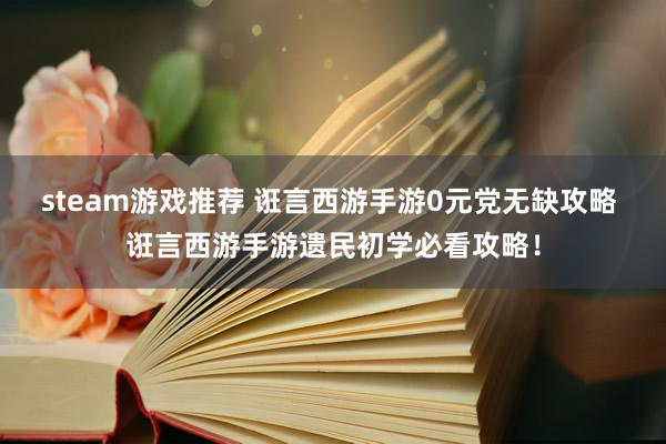 steam游戏推荐 诳言西游手游0元党无缺攻略 诳言西游手游遗民初学必看攻略！