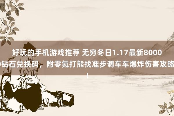 好玩的手机游戏推荐 无穷冬日1.17最新80000钻石兑换码，附零氪打熊找准步调车车爆炸伤害攻略！