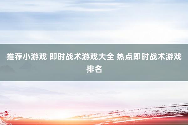 推荐小游戏 即时战术游戏大全 热点即时战术游戏排名