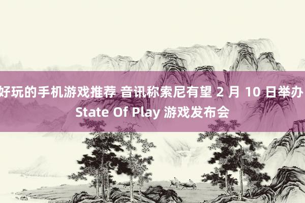 好玩的手机游戏推荐 音讯称索尼有望 2 月 10 日举办 State Of Play 游戏发布会