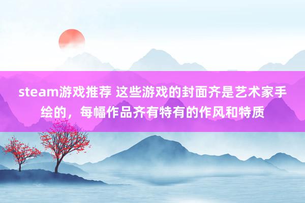 steam游戏推荐 这些游戏的封面齐是艺术家手绘的，每幅作品齐有特有的作风和特质