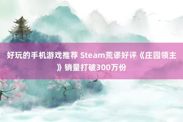 好玩的手机游戏推荐 Steam荒谬好评《庄园领主》销量打破300万份