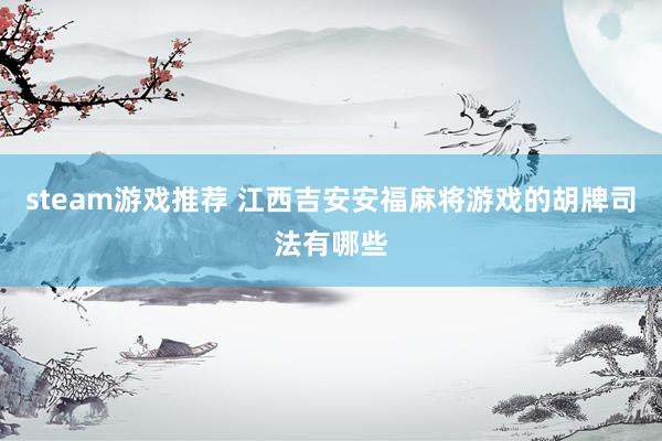 steam游戏推荐 江西吉安安福麻将游戏的胡牌司法有哪些