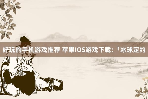 好玩的手机游戏推荐 苹果IOS游戏下载:「冰球定约