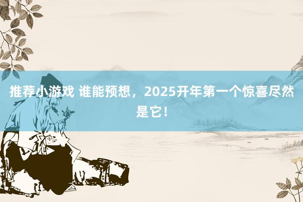 推荐小游戏 谁能预想，2025开年第一个惊喜尽然是它！