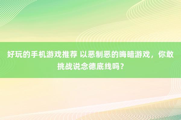 好玩的手机游戏推荐 以恶制恶的晦暗游戏，你敢挑战说念德底线吗？