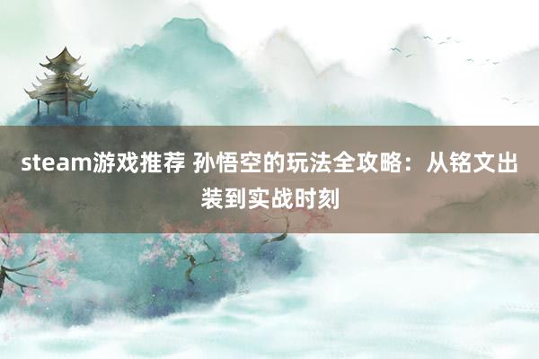 steam游戏推荐 孙悟空的玩法全攻略：从铭文出装到实战时刻