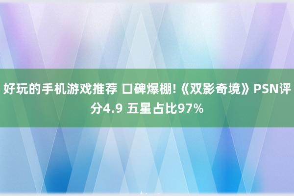 好玩的手机游戏推荐 口碑爆棚!《双影奇境》PSN评分4.9 五星占比97%