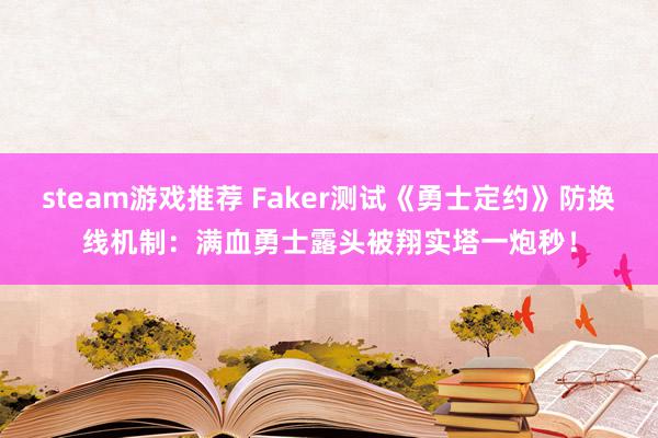 steam游戏推荐 Faker测试《勇士定约》防换线机制：满血勇士露头被翔实塔一炮秒！