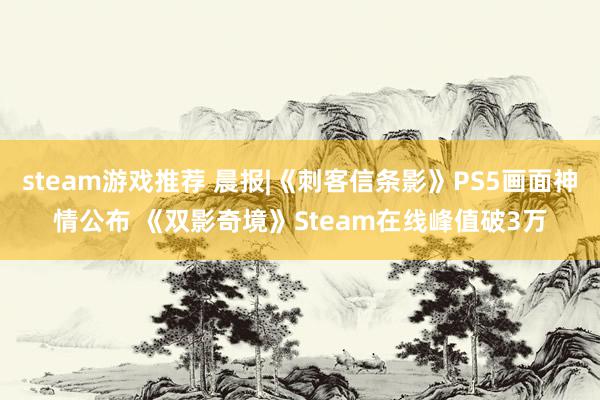 steam游戏推荐 晨报|《刺客信条影》PS5画面神情公布 《双影奇境》Steam在线峰值破3万