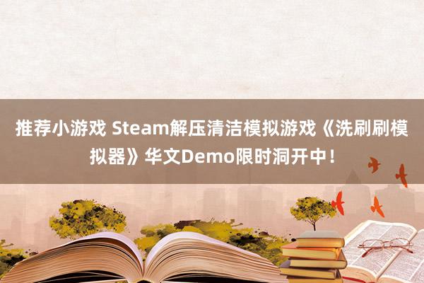 推荐小游戏 Steam解压清洁模拟游戏《洗刷刷模拟器》华文Demo限时洞开中！